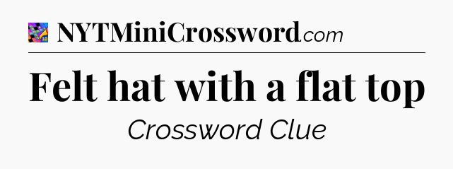 Felt hat with a flat top Crossword Clue
