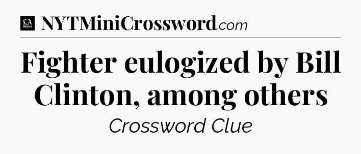Fighter eulogized by Bill Clinton, among others - LA Times Crossword