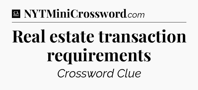 Real estate transaction requirements - LA Times Crossword