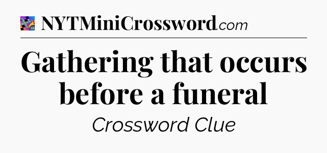 Gathering that occurs before a funeral Crossword Clue