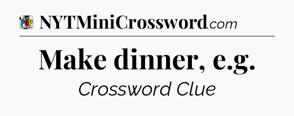 Make dinner, e.g Crossword Clue