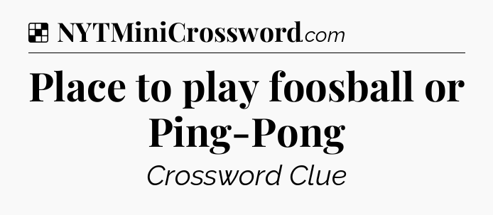 Solution: Place to play foosball or Ping-Pong - NYT Crossword