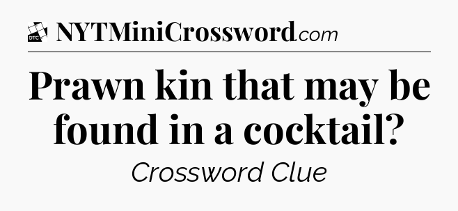 Prawn kin that may be found in a cocktail - Daily Themed Classic Crossword