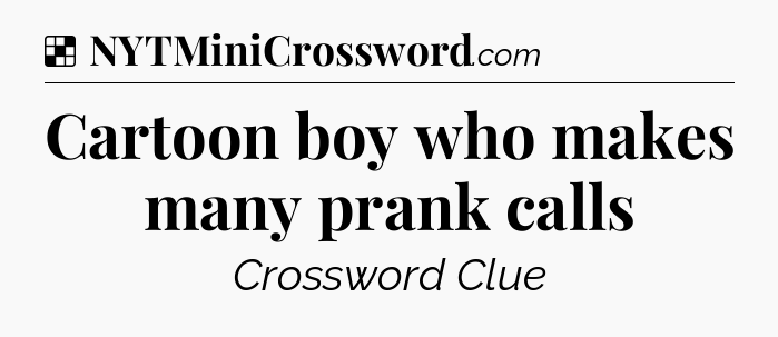 Solution: Cartoon boy who makes many prank calls - NYT Crossword