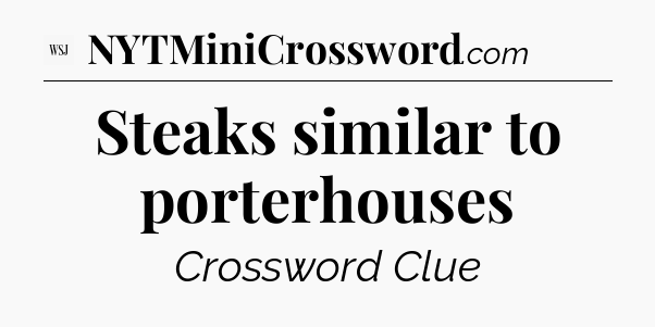Steaks similar to porterhouses - WSJ Crossword