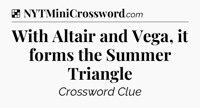 Solution: With Altair and Vega, it forms the Summer Triangle - NYT Crossword