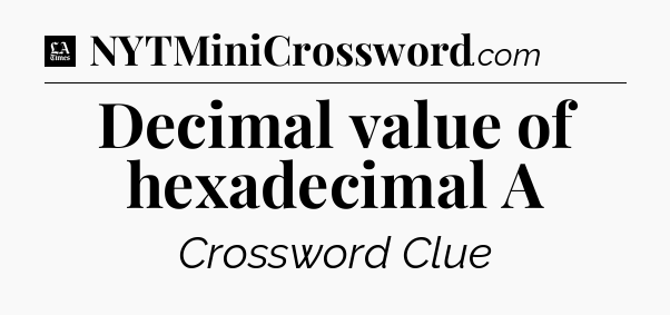 Decimal value of hexadecimal A - LA Times Crossword