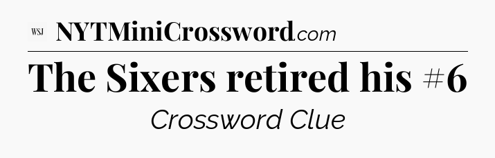 The Sixers retired his #6 - WSJ Crossword