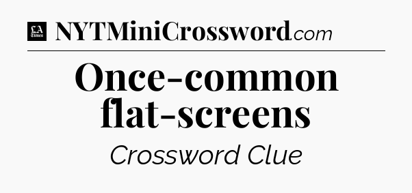 Once-common flat-screens - LA Times Crossword