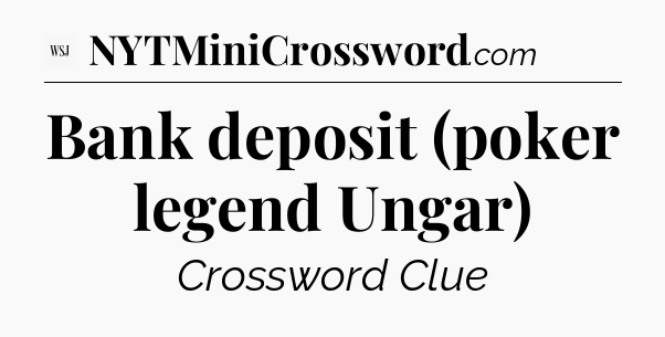 Bank deposit (poker legend Ungar) - WSJ Crossword