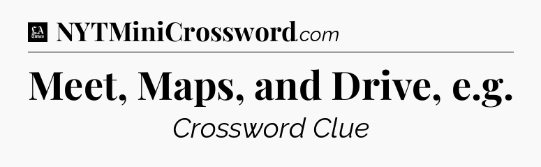 Meet, Maps, and Drive, e.g - LA Times Crossword