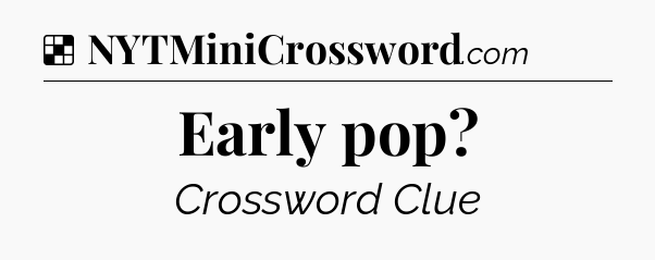 Solution: Early pop - NYT Crossword