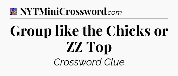 Group like the Chicks or ZZ Top Crossword Clue