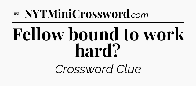 Fellow bound to work hard - WSJ Crossword