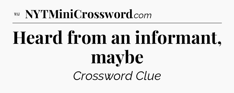 Heard from an informant, maybe  - WSJ Crossword