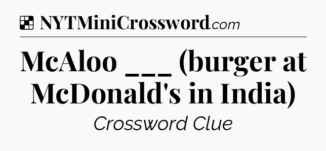 Solution: McAloo ___ (burger at McDonald's in India) - NYT Crossword