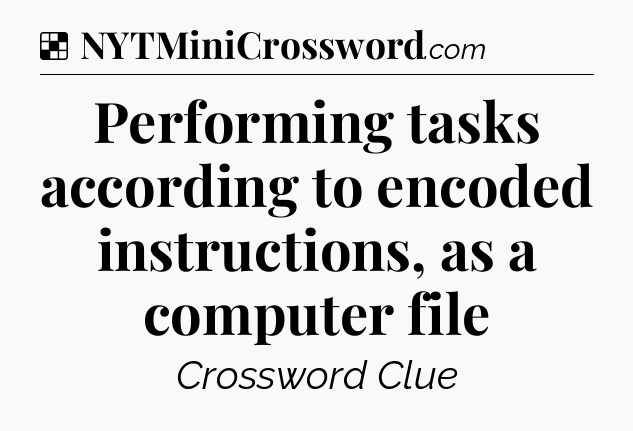 Solution: Performing tasks according to encoded instructions, as a computer file - NYT Crossword