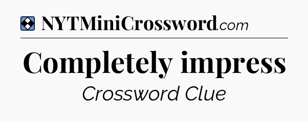 Solution: Completely impress - NYT Mini Crossword