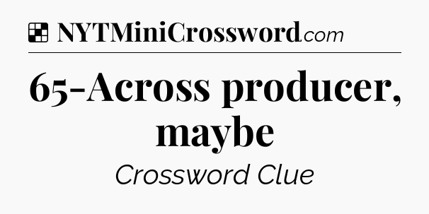 Solution: 65-Across producer, maybe - NYT Crossword