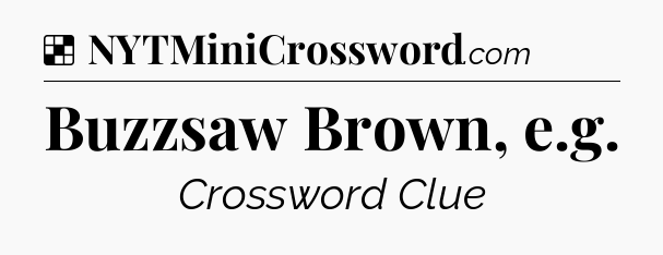 Solution: Buzzsaw Brown, e.g - NYT Crossword
