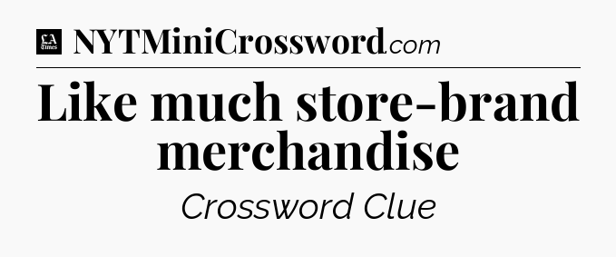 Like much store-brand merchandise - LA Times Crossword