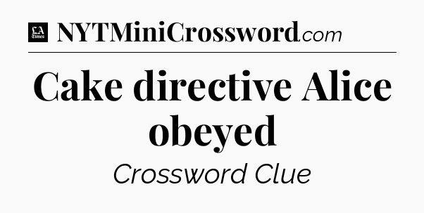 Cake directive Alice obeyed - LA Times Crossword
