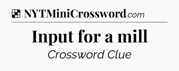 Solution: Input for a mill - NYT Crossword