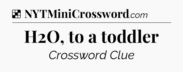Solution: H2O, to a toddler - NYT Crossword