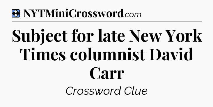 Solution: Subject for late New York Times columnist David Carr - NYT Mini Crossword