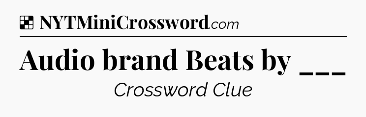 Solution: Audio brand Beats by ___ - NYT Crossword