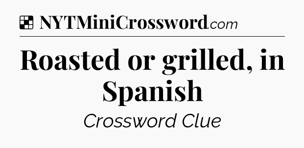 Solution: Roasted or grilled, in Spanish - NYT Crossword