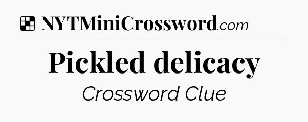 Solution: Pickled delicacy - NYT Crossword