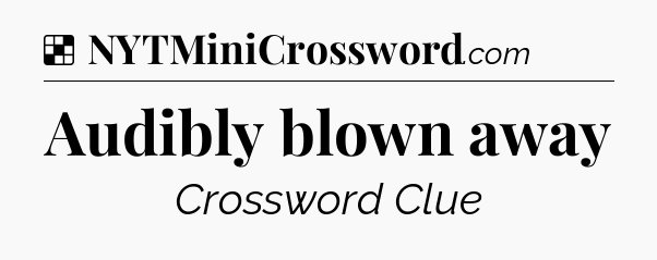 Solution: Audibly blown away - NYT Crossword