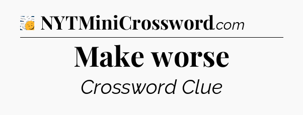 Make worse - 7 Little Words