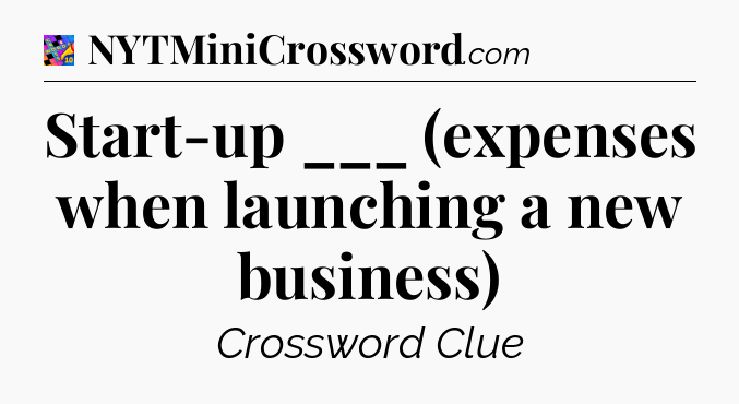 Start-up ___ (expenses when launching a new business) Crossword Clue
