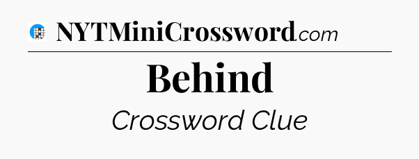 Behind Crossword Clue