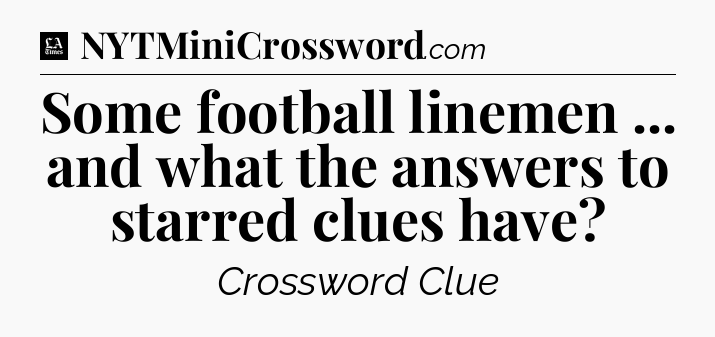 Some football linemen ... and what the answers to starred clues have - LA Times Crossword