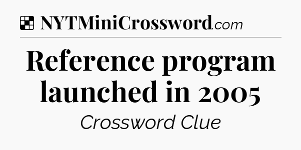Solution: Reference program launched in 2005 - NYT Crossword