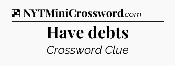 Solution: Have debts - NYT Crossword