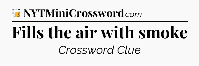 Fills the air with smoke - 7 Little Words