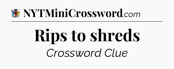 Rips to shreds Crossword Clue
