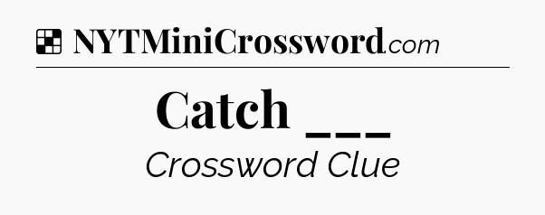 Solution: Catch ___ - NYT Crossword