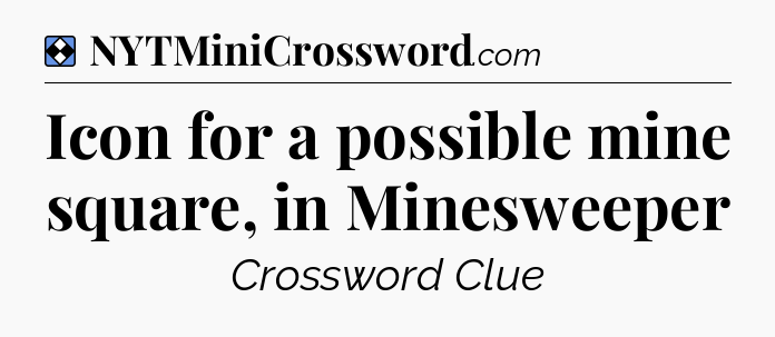 Solution: Icon for a possible mine square, in Minesweeper - NYT Mini Crossword