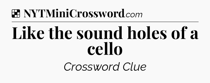 Solution: Like the sound holes of a cello - NYT Crossword
