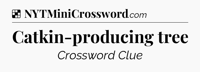 Solution: Catkin-producing tree - NYT Crossword