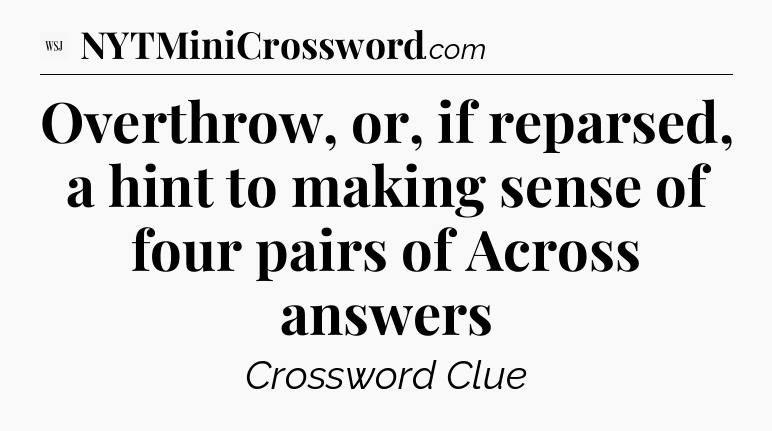 Overthrow, or, if reparsed, a hint to making sense of four pairs of Across answers - WSJ Crossword