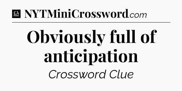 Obviously full of anticipation - LA Times Crossword