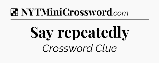 Solution: Say repeatedly - NYT Crossword
