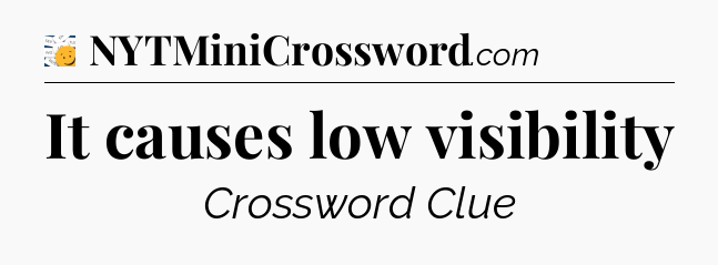 It causes low visibility - 7 Little Words