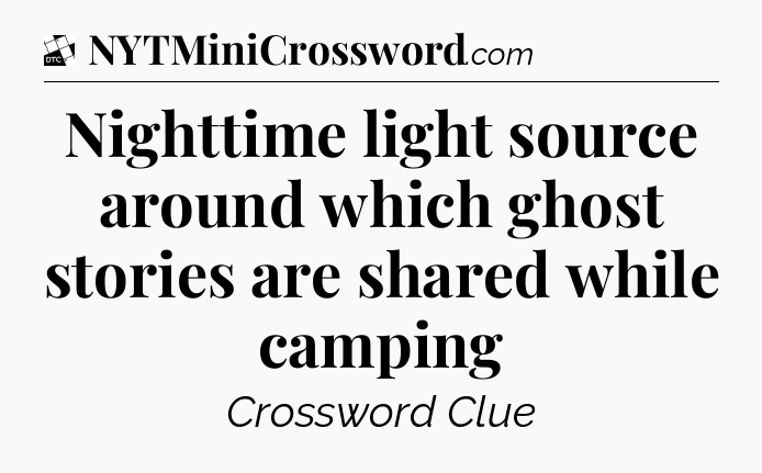 Nighttime light source around which ghost stories are shared while camping - Daily Themed Classic Crossword